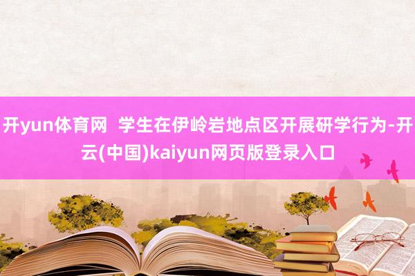 开yun体育网  学生在伊岭岩地点区开展研学行为-开云(中国)kaiyun网页版登录入口