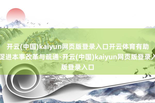 开云(中国)kaiyun网页版登录入口开云体育有助于促进本事改革与疏通-开云(中国)kaiyun网页版登录入口