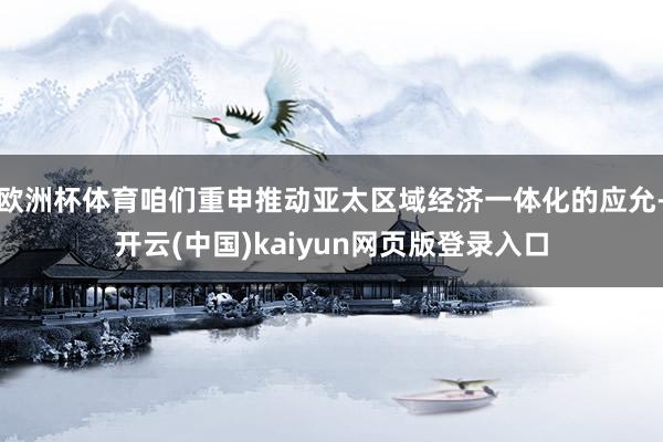 欧洲杯体育咱们重申推动亚太区域经济一体化的应允-开云(中国)kaiyun网页版登录入口