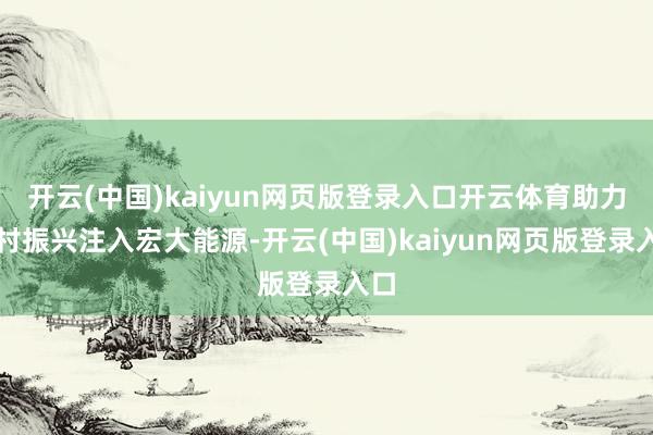 开云(中国)kaiyun网页版登录入口开云体育助力乡村振兴注入宏大能源-开云(中国)kaiyun网页版登录入口