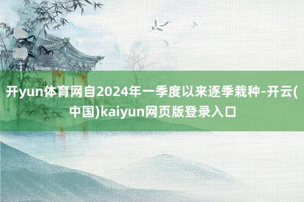 开yun体育网自2024年一季度以来逐季栽种-开云(中国)kaiyun网页版登录入口