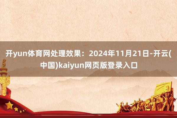 开yun体育网处理效果：2024年11月21日-开云(中国)kaiyun网页版登录入口