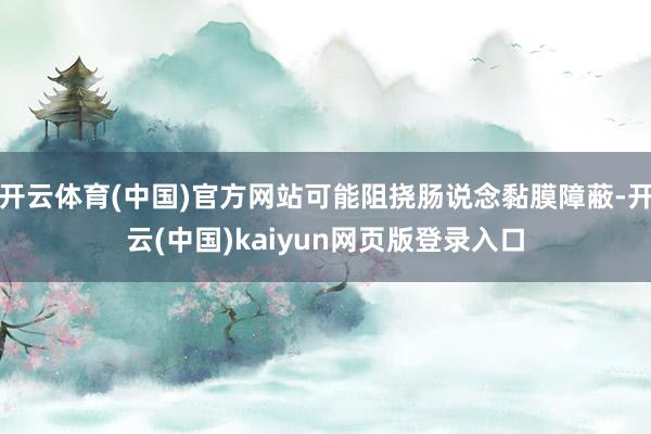 开云体育(中国)官方网站可能阻挠肠说念黏膜障蔽-开云(中国)kaiyun网页版登录入口