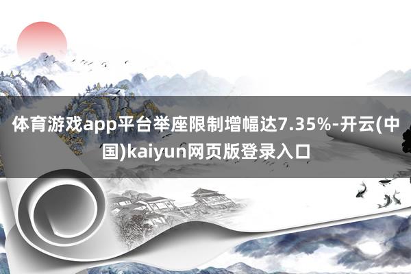 体育游戏app平台举座限制增幅达7.35%-开云(中国)kaiyun网页版登录入口