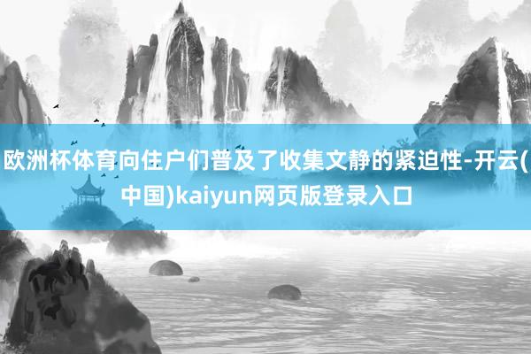 欧洲杯体育向住户们普及了收集文静的紧迫性-开云(中国)kaiyun网页版登录入口