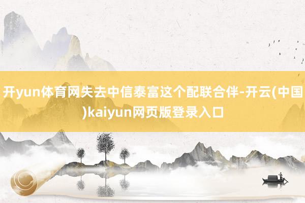 开yun体育网失去中信泰富这个配联合伴-开云(中国)kaiyun网页版登录入口