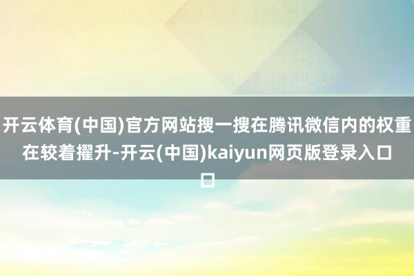 开云体育(中国)官方网站搜一搜在腾讯微信内的权重在较着擢升-开云(中国)kaiyun网页版登录入口