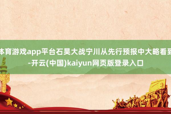 体育游戏app平台石昊大战宁川从先行预报中大略看到-开云(中国)kaiyun网页版登录入口