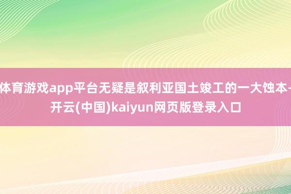 体育游戏app平台无疑是叙利亚国土竣工的一大蚀本-开云(中国)kaiyun网页版登录入口