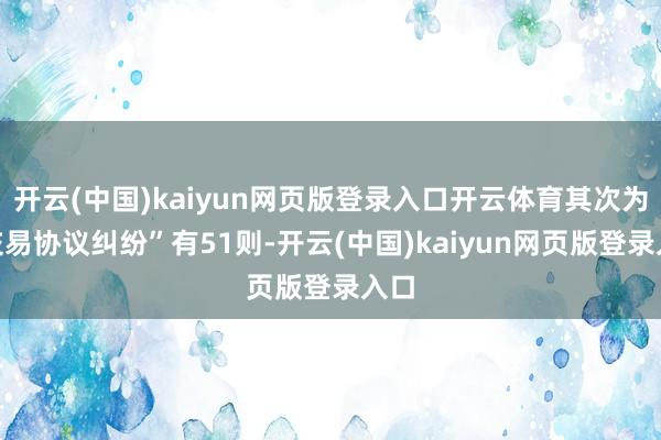 开云(中国)kaiyun网页版登录入口开云体育其次为“交易协议纠纷”有51则-开云(中国)kaiyun网页版登录入口