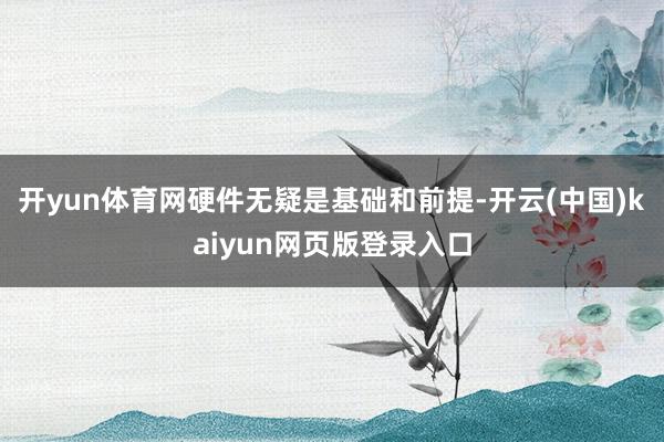 开yun体育网硬件无疑是基础和前提-开云(中国)kaiyun网页版登录入口