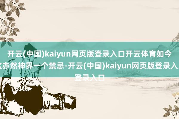 开云(中国)kaiyun网页版登录入口开云体育如今这亦然神界一个禁忌-开云(中国)kaiyun网页版登录入口