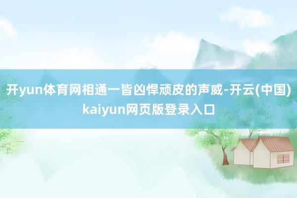 开yun体育网相通一皆凶悍顽皮的声威-开云(中国)kaiyun网页版登录入口