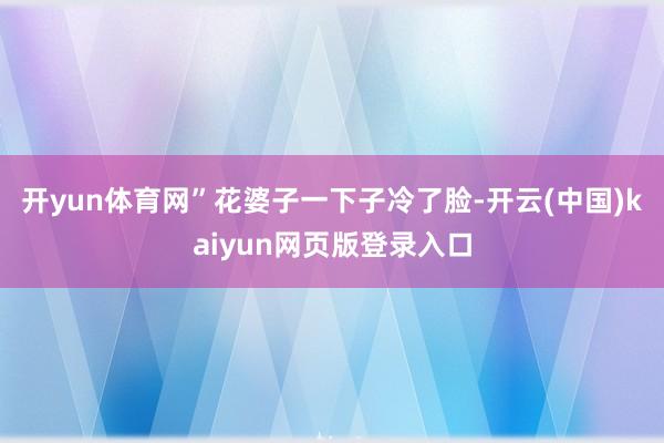 开yun体育网”花婆子一下子冷了脸-开云(中国)kaiyun网页版登录入口