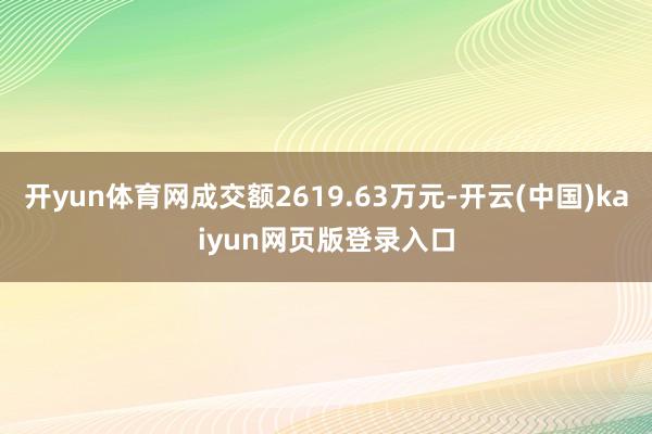 开yun体育网成交额2619.63万元-开云(中国)kaiyun网页版登录入口