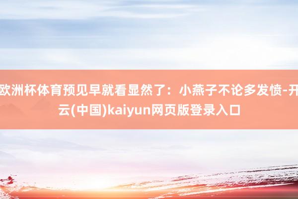 欧洲杯体育预见早就看显然了：小燕子不论多发愤-开云(中国)kaiyun网页版登录入口