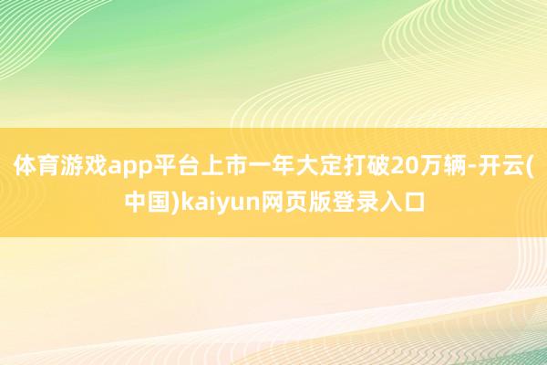 体育游戏app平台上市一年大定打破20万辆-开云(中国)kaiyun网页版登录入口