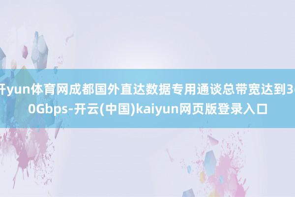 开yun体育网成都国外直达数据专用通谈总带宽达到360Gbps-开云(中国)kaiyun网页版登录入口