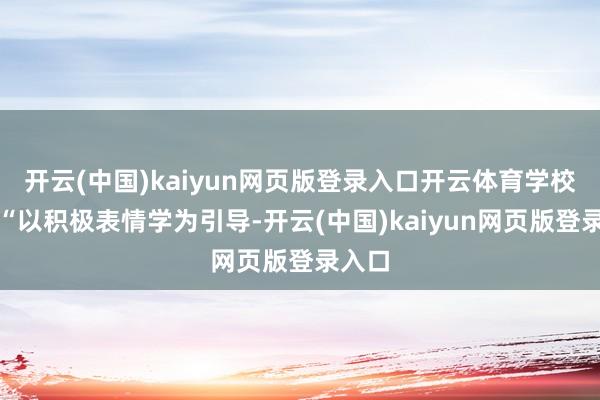 开云(中国)kaiyun网页版登录入口开云体育学校收受“以积极表情学为引导-开云(中国)kaiyun网页版登录入口