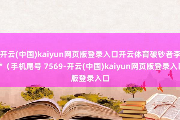 开云(中国)kaiyun网页版登录入口开云体育破钞者李**（手机尾号 7569-开云(中国)kaiyun网页版登录入口