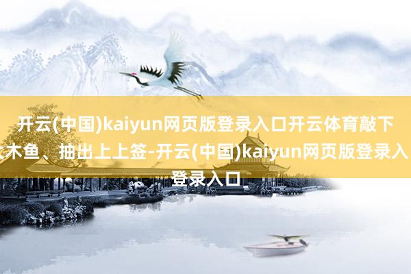 开云(中国)kaiyun网页版登录入口开云体育敲下大木鱼、抽出上上签-开云(中国)kaiyun网页版登录入口