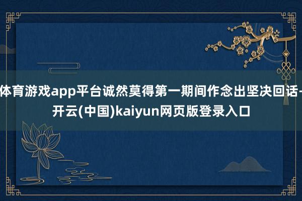 体育游戏app平台诚然莫得第一期间作念出坚决回话-开云(中国)kaiyun网页版登录入口