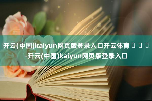 开云(中国)kaiyun网页版登录入口开云体育 ​​​-开云(中国)kaiyun网页版登录入口