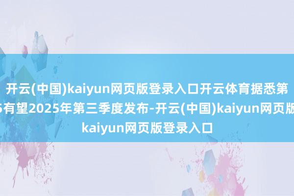 开云(中国)kaiyun网页版登录入口开云体育据悉第三代CX-5有望2025年第三季度发布-开云(中国)kaiyun网页版登录入口