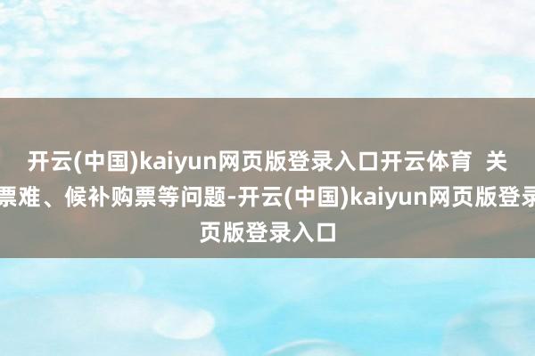 开云(中国)kaiyun网页版登录入口开云体育  关于抢票难、候补购票等问题-开云(中国)kaiyun网页版登录入口