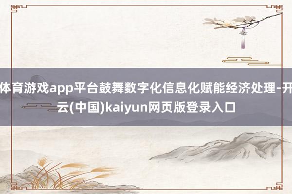 体育游戏app平台鼓舞数字化信息化赋能经济处理-开云(中国)kaiyun网页版登录入口